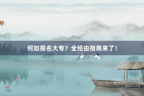 何如报名大专？全经由指南来了！
