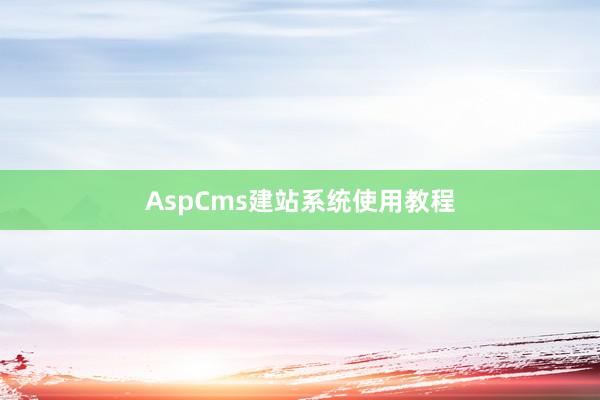 AspCms建站系统使用教程