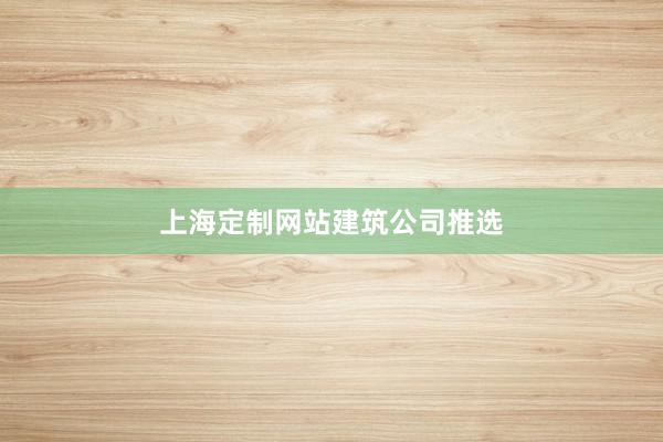 上海定制网站建筑公司推选