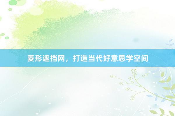 菱形遮挡网，打造当代好意思学空间