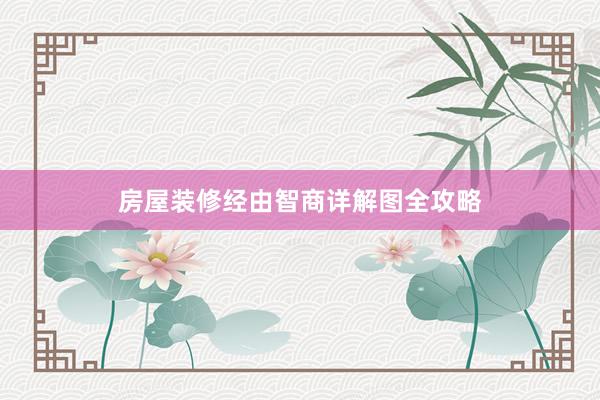 房屋装修经由智商详解图全攻略