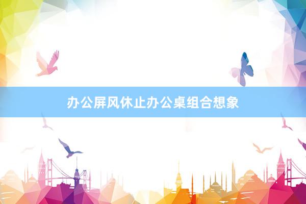 办公屏风休止办公桌组合想象
