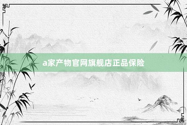 a家产物官网旗舰店正品保险
