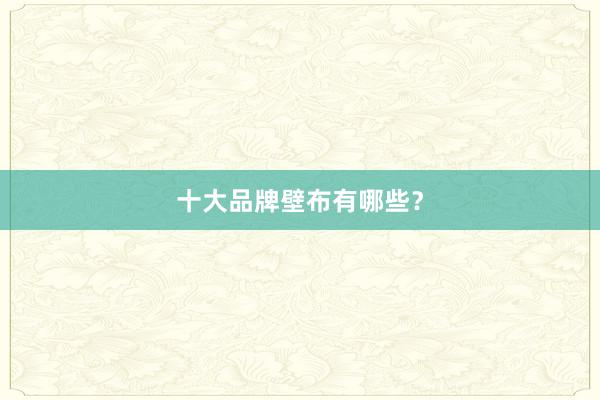 十大品牌壁布有哪些？