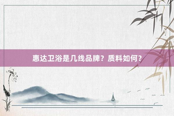 惠达卫浴是几线品牌？质料如何？