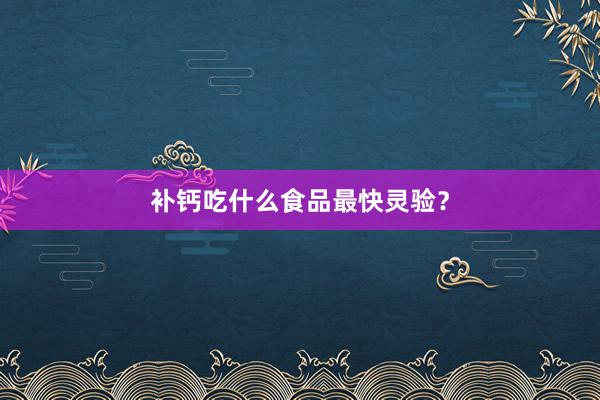 补钙吃什么食品最快灵验？