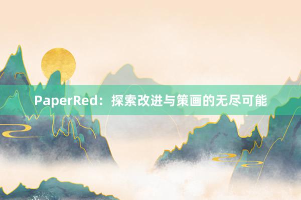 PaperRed：探索改进与策画的无尽可能