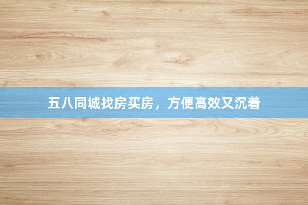 五八同城找房买房,方便高效又沉着